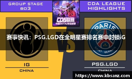 赛事快讯：PSG.LGD在全明星赛排名赛中封锁iG