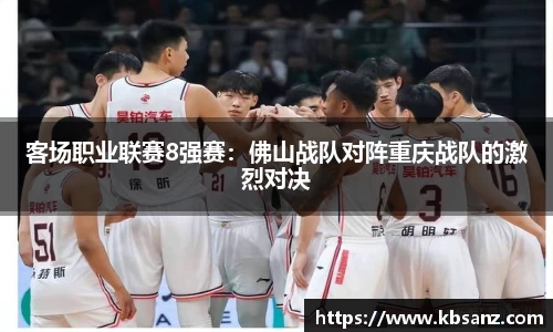 客场职业联赛8强赛：佛山战队对阵重庆战队的激烈对决