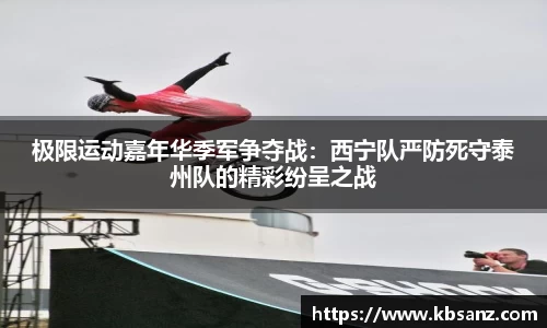 极限运动嘉年华季军争夺战：西宁队严防死守泰州队的精彩纷呈之战