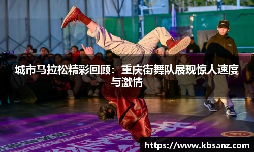 城市马拉松精彩回顾：重庆街舞队展现惊人速度与激情