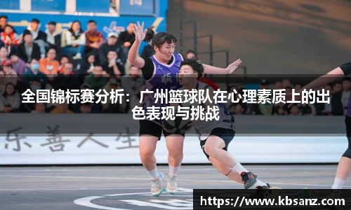 全国锦标赛分析：广州篮球队在心理素质上的出色表现与挑战