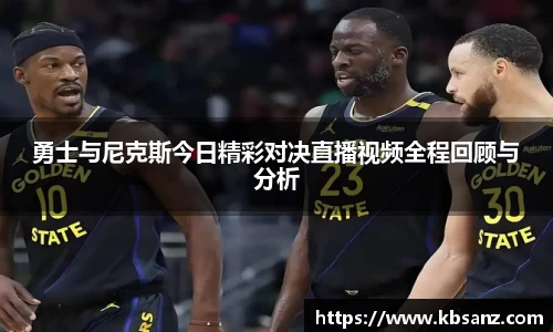 勇士与尼克斯今日精彩对决直播视频全程回顾与分析