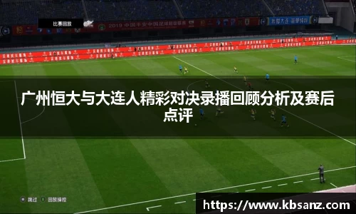 广州恒大与大连人精彩对决录播回顾分析及赛后点评